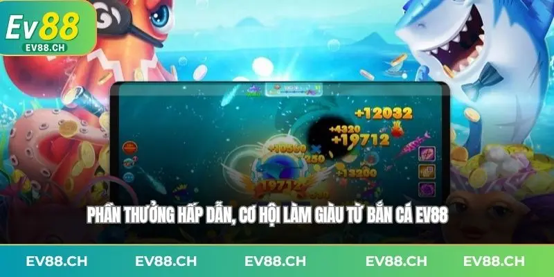 Phần thưởng hấp dẫn, cơ hội làm giàu từ Bắn cá EV88