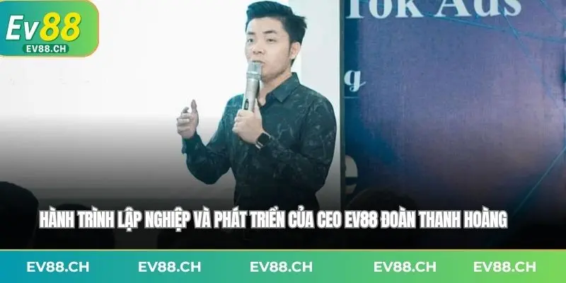 Hành trình lập nghiệp và phát triển của CEO EV88 Đoàn Thanh Hoàng