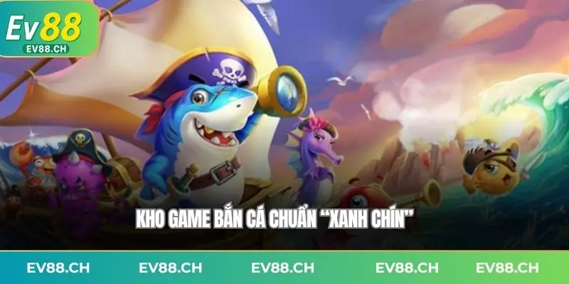 Kho game bắn cá chuẩn “xanh chín”