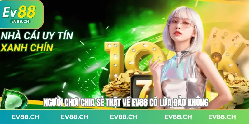 Người chơi chia sẻ thật về EV88 có lừa đảo không