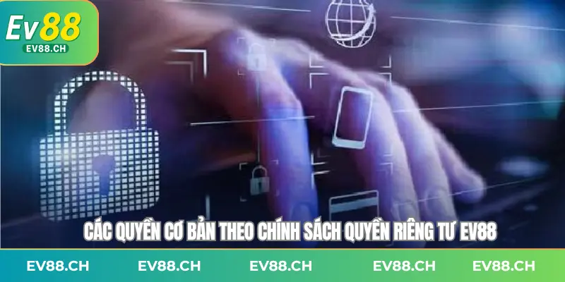 Các quyền cơ bản theo chính sách quyền riêng tư EV88