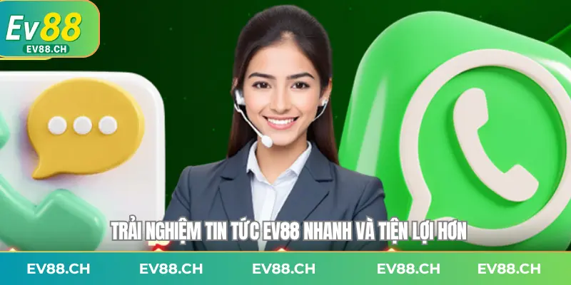 Trải nghiệm tin tức EV88 nhanh và tiện lợi hơn