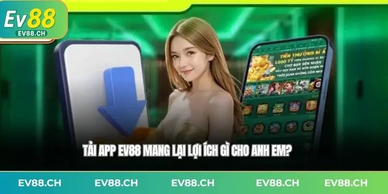 Tải app EV88 mang lại lợi ích gì cho anh em?