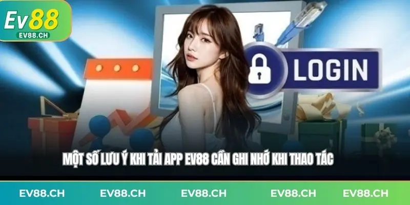 Một số lưu ý khi tải app EV88 cần ghi nhớ khi thao tác